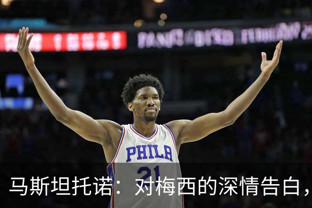 马斯坦托诺：对梅西的深情告白，我将他视作生命中的偶像
